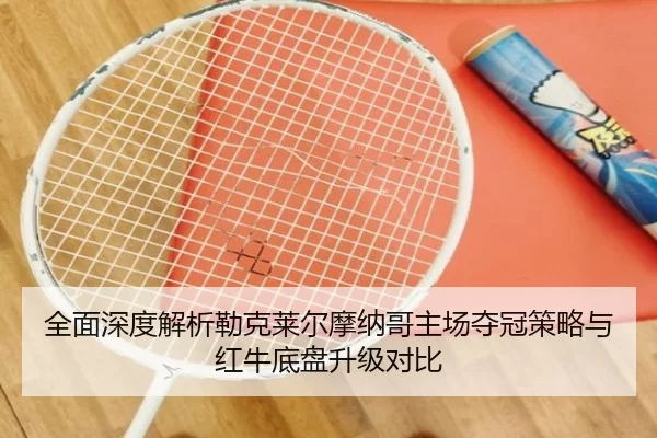 全面深度解析勒克莱尔摩纳哥主场夺冠策略与红牛底盘升级对比