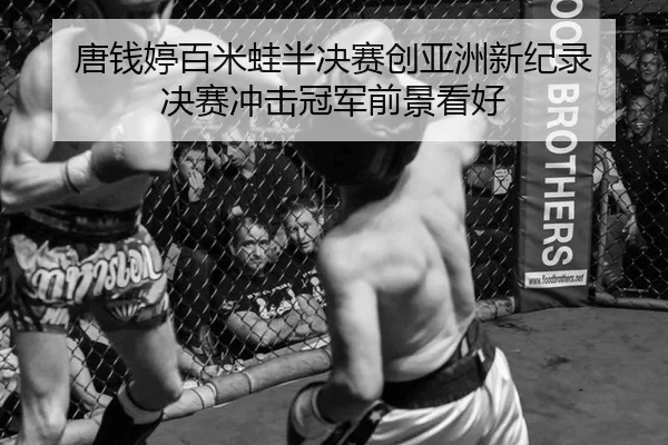 唐钱婷百米蛙半决赛创亚洲新纪录 决赛冲击冠军前景看好